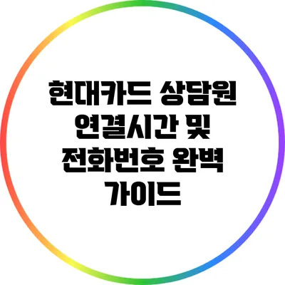 현대카드 상담원 연결시간 및 전화번호 완벽 가이드