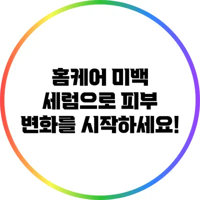 홈케어 미백 세럼으로 피부 변화를 시작하세요!