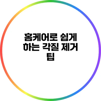 홈케어로 쉽게 하는 각질 제거 팁