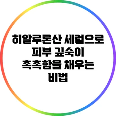 히알루론산 세럼으로 피부 깊숙이 촉촉함을 채우는 비법