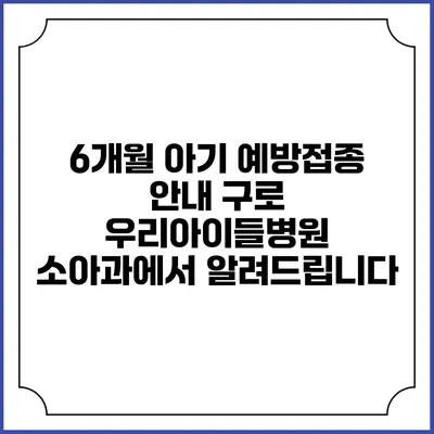 6개월 아기 예방접종 안내: 구로 우리아이들병원 소아과에서 알려드립니다