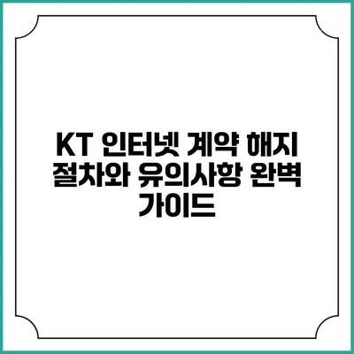 KT 인터넷 계약 해지 절차와 유의사항 완벽 가이드