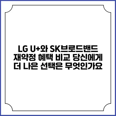 LG U+와 SK브로드밴드 재약정 혜택 비교: 당신에게 더 나은 선택은 무엇인가요?