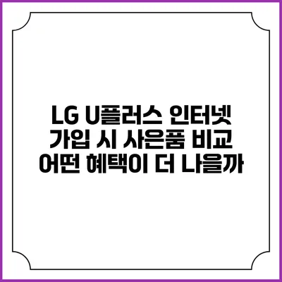 LG U플러스 인터넷 가입 시 사은품 비교: 어떤 혜택이 더 나을까?