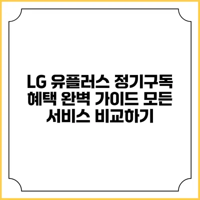 LG 유플러스 정기구독 혜택 완벽 가이드: 모든 서비스 비교하기