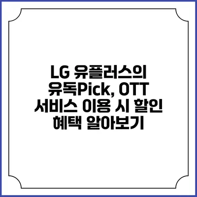 LG 유플러스의 유독Pick, OTT 서비스 이용 시 할인 혜택 알아보기