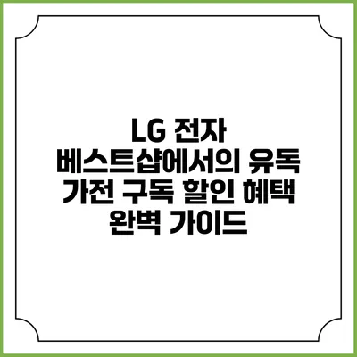 LG 전자 베스트샵에서의 유독 가전 구독 할인 혜택 완벽 가이드