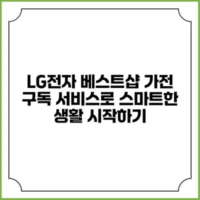 LG전자 베스트샵 가전 구독 서비스로 스마트한 생활 시작하기