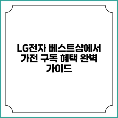 LG전자 베스트샵에서 가전 구독 혜택 완벽 가이드