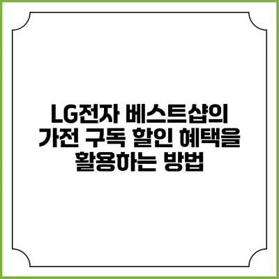 LG전자 베스트샵의 가전 구독 할인 혜택을 활용하는 방법