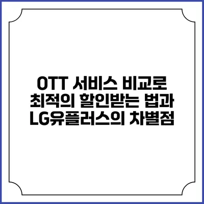 OTT 서비스 비교로 최적의 할인받는 법과 LG유플러스의 차별점
