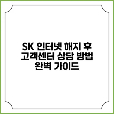 SK 인터넷 해지 후 고객센터 상담 방법 완벽 가이드