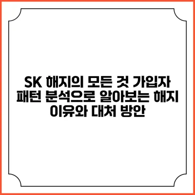 SK 해지의 모든 것: 가입자 패턴 분석으로 알아보는 해지 이유와 대처 방안