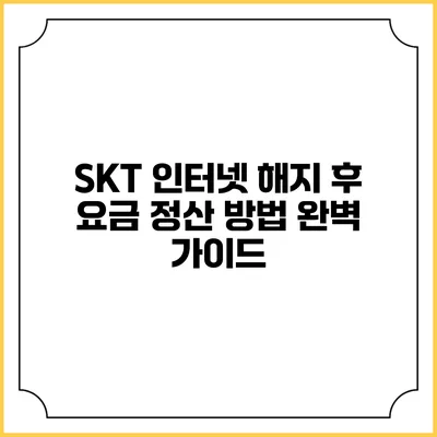 SKT 인터넷 해지 후 요금 정산 방법 완벽 가이드