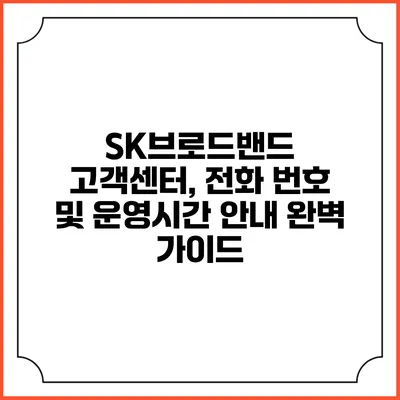 SK브로드밴드 고객센터, 전화 번호 및 운영시간 안내 완벽 가이드