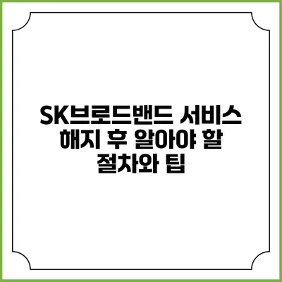 SK브로드밴드 서비스 해지 후 알아야 할 절차와 팁