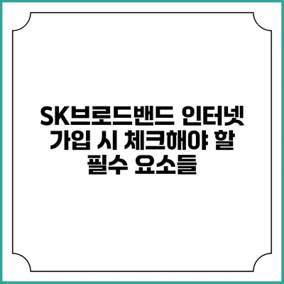 SK브로드밴드 인터넷 가입 시 체크해야 할 필수 요소들