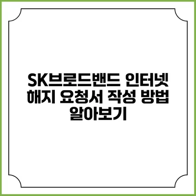 SK브로드밴드 인터넷 해지 요청서 작성 방법 알아보기