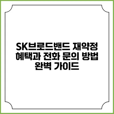SK브로드밴드 재약정 혜택과 전화 문의 방법 완벽 가이드