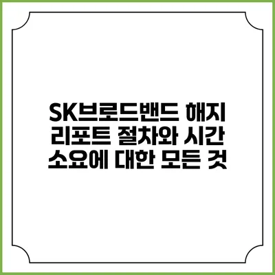SK브로드밴드 해지 리포트: 절차와 시간 소요에 대한 모든 것