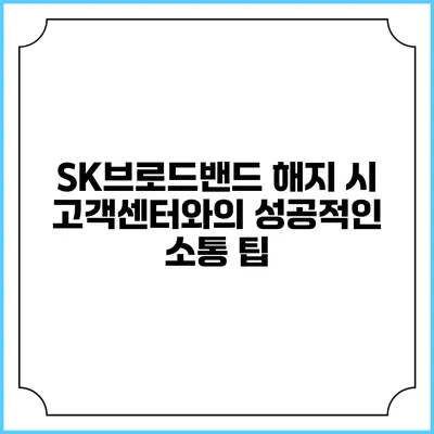 SK브로드밴드 해지 시 고객센터와의 성공적인 소통 팁