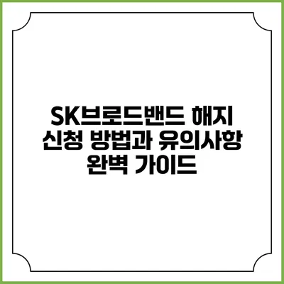SK브로드밴드 해지 신청 방법과 유의사항 완벽 가이드