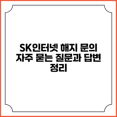SK인터넷 해지 문의: 자주 묻는 질문과 답변 정리