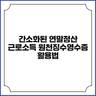 간소화된 연말정산: 근로소득 원천징수영수증 활용법