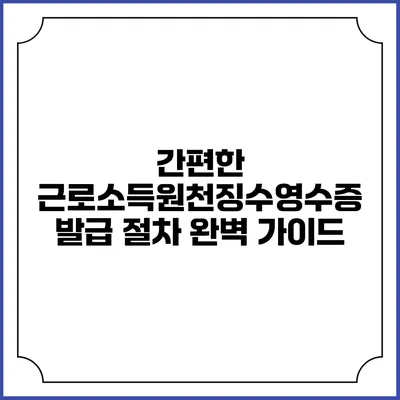 간편한 근로소득원천징수영수증 발급 절차 완벽 가이드