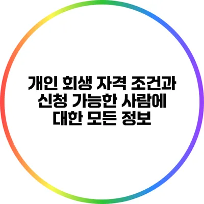 개인 회생 자격 조건과 신청 가능한 사람에 대한 모든 정보