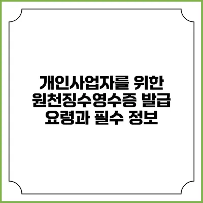 개인사업자를 위한 원천징수영수증 발급 요령과 필수 정보