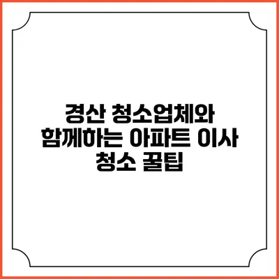 경산 청소업체와 함께하는 아파트 이사 청소 꿀팁