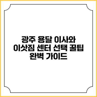 광주 용달 이사와 이삿짐 센터 선택 꿀팁 완벽 가이드