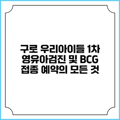 구로 우리아이들 1차 영유아검진 및 BCG 접종 예약의 모든 것