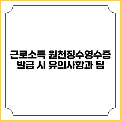 근로소득 원천징수영수증 발급 시 유의사항과 팁