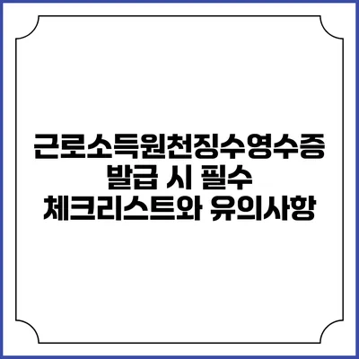 근로소득원천징수영수증 발급 시 필수 체크리스트와 유의사항