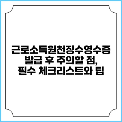 근로소득원천징수영수증 발급 후 주의할 점, 필수 체크리스트와 팁