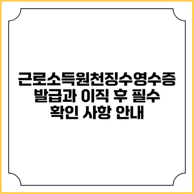 근로소득원천징수영수증 발급과 이직 후 필수 확인 사항 안내