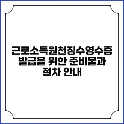 근로소득원천징수영수증 발급을 위한 준비물과 절차 안내