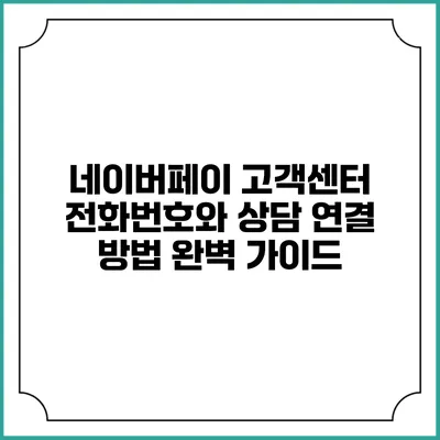 네이버페이 고객센터 전화번호와 상담 연결 방법 완벽 가이드