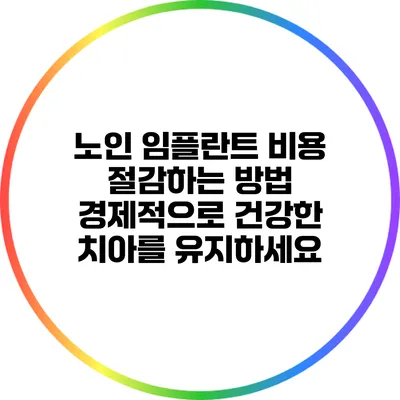 노인 임플란트 비용 절감하는 방법: 경제적으로 건강한 치아를 유지하세요