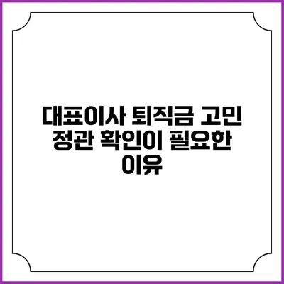 대표이사 퇴직금 고민: 정관 확인이 필요한 이유