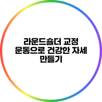 라운드숄더 교정 운동으로 건강한 자세 만들기