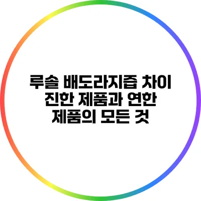 루솔 배도라지즙 차이: 진한 제품과 연한 제품의 모든 것