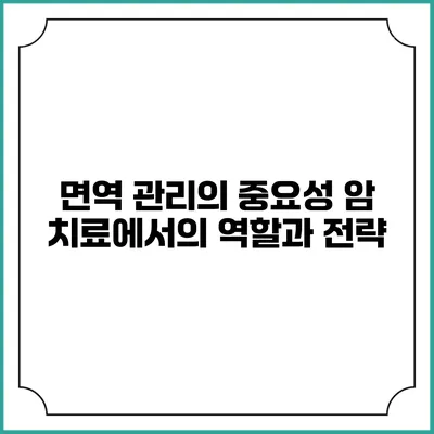 면역 관리의 중요성: 암 치료에서의 역할과 전략
