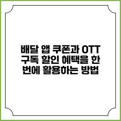 배달 앱 쿠폰과 OTT 구독 할인 혜택을 한 번에 활용하는 방법