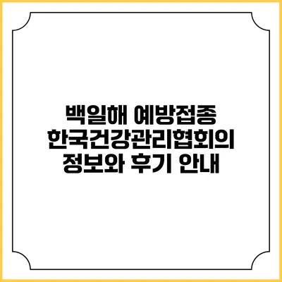 백일해 예방접종: 한국건강관리협회의 정보와 후기 안내