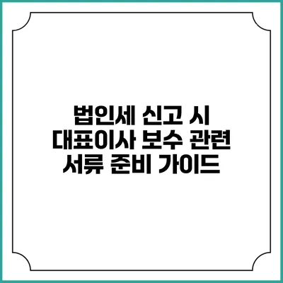 법인세 신고 시 대표이사 보수 관련 서류 준비 가이드