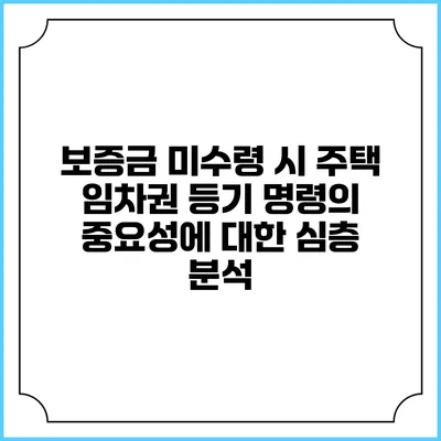 보증금 미수령 시 주택 임차권 등기 명령의 중요성에 대한 심층 분석