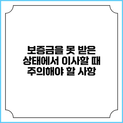 보증금을 못 받은 상태에서 이사할 때 주의해야 할 사항